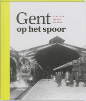 Gent op het spoor. Twee eeuwen stationsgeschiedenis - Hugo de Bot, Guido Deseijn, Georges Rogge, Freddy van de Putte, Gert van Doorne, Christiane van Rijckeghem, Herman Welter (ISBN 9789053493441)