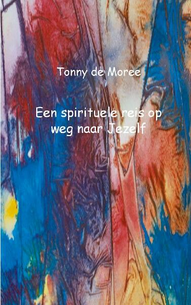 Een spirituele reis op weg naar Jezelf - Tonny de Moree (ISBN 9789461934611)